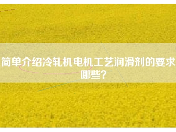 簡單介紹冷軋機(jī)電機(jī)工藝潤滑劑的要求有哪些？