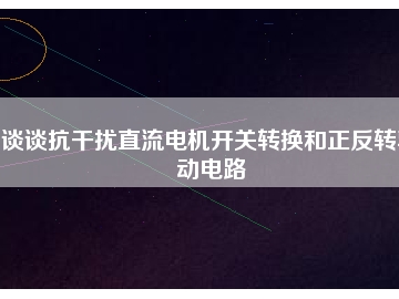 談?wù)効垢蓴_直流電機開關(guān)轉(zhuǎn)換和正反轉(zhuǎn)驅(qū)動電路