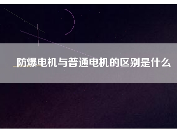 防爆電機與普通電機的區(qū)別是什么
