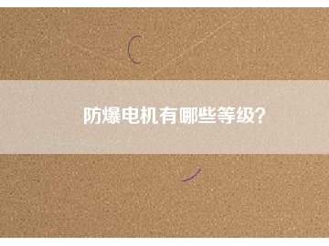 防爆電機(jī)有哪些等級(jí)？