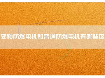 變頻防爆電機(jī)和普通防爆電機(jī)有哪些區(qū)別