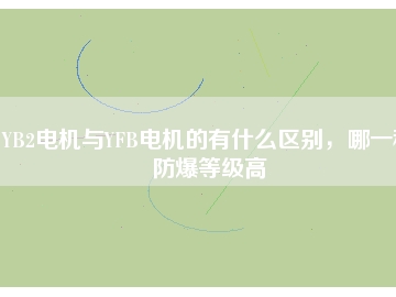 YB2電機(jī)與YFB電機(jī)的有什么區(qū)別，哪一種防爆等級高