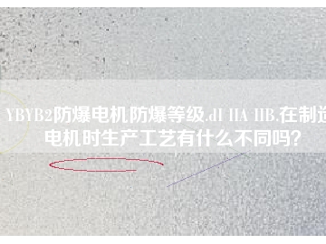 YBYB2防爆電機(jī)防爆等級(jí).dI IIA IIB.在制造電機(jī)時(shí)生產(chǎn)工藝有什么不同嗎？