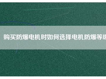 購(gòu)買(mǎi)防爆電機(jī)時(shí)如何選擇電機(jī)防爆等級(jí)