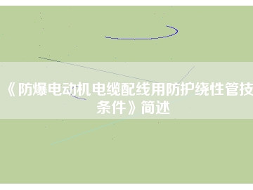 《防爆電動機電纜配線用防護繞性管技術(shù)條件》簡述