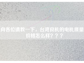 向各位請(qǐng)教一下，臺(tái)灣良機(jī)的電機(jī)質(zhì)量和價(jià)格怎么樣？？？