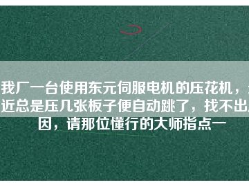 我廠一臺(tái)使用東元伺服電機(jī)的壓花機(jī)，最近總是壓幾張板子便自動(dòng)跳了，找不出原因，請(qǐng)那位懂行的大師指點(diǎn)一