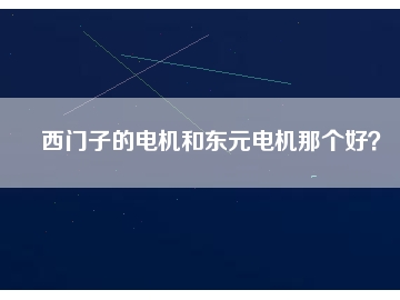 西門子的電機(jī)和東元電機(jī)那個(gè)好？