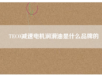 TECO減速電機潤滑油是什么品牌的