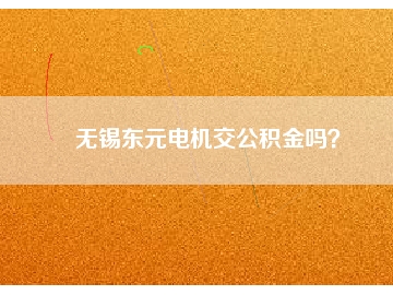 無錫東元電機交公積金嗎？