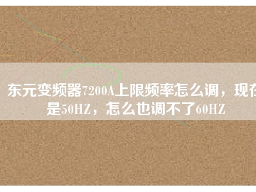 東元變頻器7200A上限頻率怎么調(diào)，現(xiàn)在是50HZ，怎么也調(diào)不了60HZ