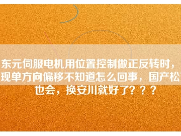 東元伺服電機用位置控制做正反轉時，出現單方向偏移不知道怎么回事，國產松下也會，換安川就好了？？？