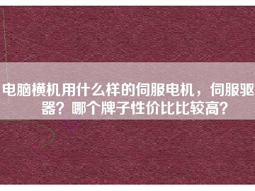 電腦橫機用什么樣的伺服電機，伺服驅動器？哪個牌子性價比比較高？