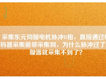 采集東元伺服電機脈沖B相，直接通過編碼器采集能夠采集到，為什么脈沖過了伺服器就采集不到了？
