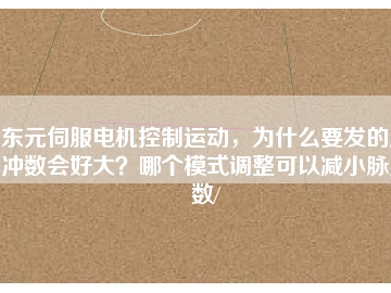 東元伺服電機控制運動，為什么要發(fā)的脈沖數會好大？哪個模式調整可以減小脈沖數/