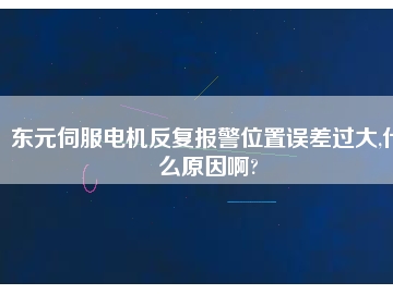 東元伺服電機反復報警位置誤差過大,什么原因啊?