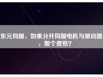 東元伺服，如果分開伺服電機與驅動器買，那個貴些？