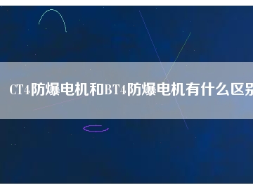 CT4防爆電機和BT4防爆電機有什么區(qū)別