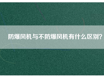 防爆風(fēng)機與不防爆風(fēng)機有什么區(qū)別？