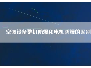 空調設備整機防爆和電機防爆的區(qū)別