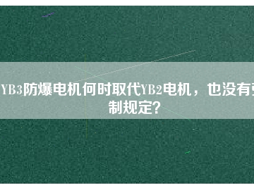 YB3防爆電機何時取代YB2電機，也沒有強制規(guī)定？