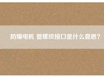 防爆電機 管螺紋接口是什么意思？
