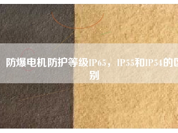 防爆電機防護等級IP65，IP55和IP54的區(qū)別