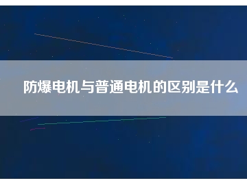 防爆電機(jī)與普通電機(jī)的區(qū)別是什么