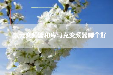 東元變頻器和庫馬克變頻器哪個好