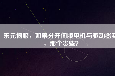 東元伺服，如果分開(kāi)伺服電機(jī)與驅(qū)動(dòng)器買(mǎi)，那個(gè)貴些？