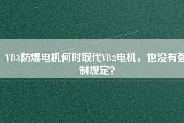 YB3防爆電機(jī)何時(shí)取代YB2電機(jī)，也沒有強(qiáng)制規(guī)定？