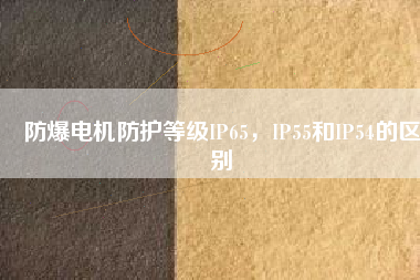 防爆電機防護等級IP65，IP55和IP54的區(qū)別