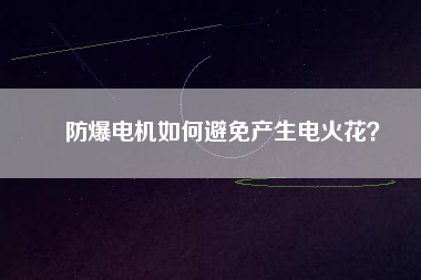 防爆電機(jī)如何避免產(chǎn)生電火花？