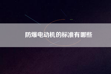 防爆電動(dòng)機(jī)的標(biāo)準(zhǔn)有哪些