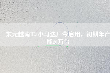 東元越南IE3小馬達廠今啟用，初期年產(chǎn)能20萬臺