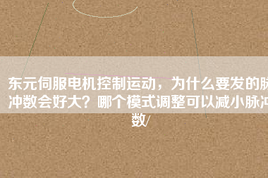 東元伺服電機(jī)控制運(yùn)動，為什么要發(fā)的脈沖數(shù)會好大？哪個模式調(diào)整可以減小脈沖數(shù)/