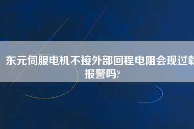 東元伺服電機(jī)不接外部回程電阻會(huì)現(xiàn)過載報(bào)警嗎?