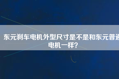 東元剎車電機(jī)外型尺寸是不是和東元普通電機(jī)一樣？