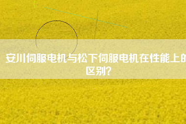 安川伺服電機與松下伺服電機在性能上的區(qū)別？