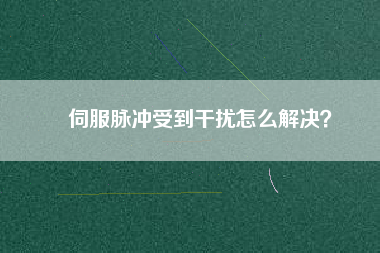伺服脈沖受到干擾怎么解決？