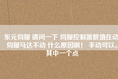 東元伺服 請問一下 伺服控制器數(shù)值在動 伺服馬達(dá)不動 什么原因??！ 手動可以。其中一個(gè)點(diǎn)