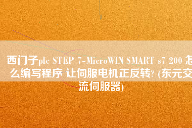 西門子plc STEP 7-MicroWIN SMART s7 200 怎么編寫程序 讓伺服電機(jī)正反轉(zhuǎn)? (東元交流伺服器)