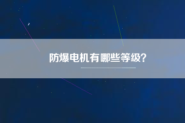 防爆電機(jī)有哪些等級(jí)？