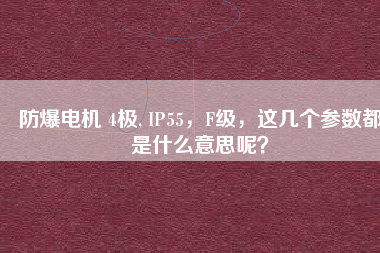 防爆電機 4極, IP55，F(xiàn)級，這幾個參數(shù)都是什么意思呢？
