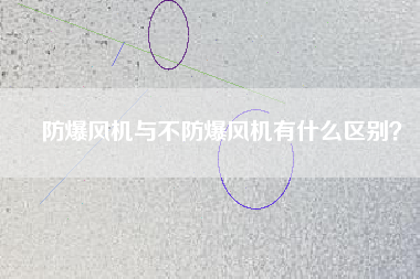 防爆風(fēng)機(jī)與不防爆風(fēng)機(jī)有什么區(qū)別？