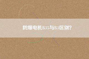 防爆電機B35與B3區(qū)別？